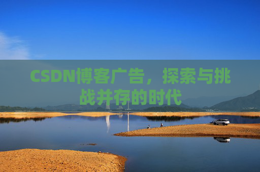 CSDN博客广告，探索与挑战并存的时代